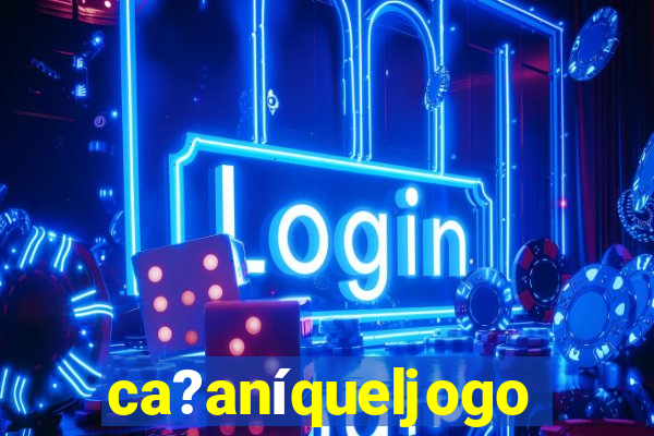 ca?aníqueljogo