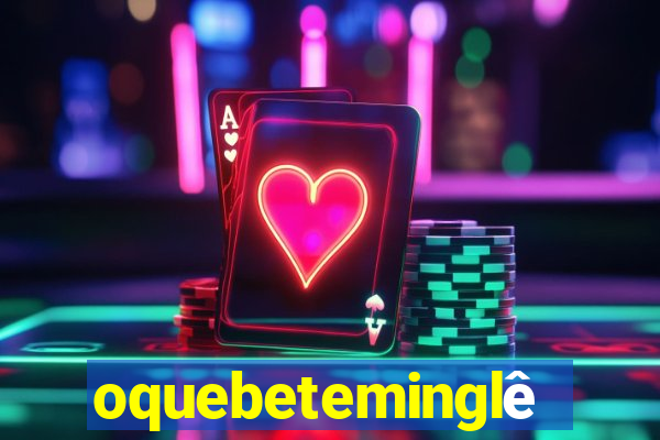 oquebeteminglês