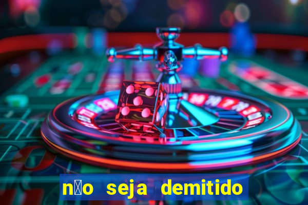 n茫o seja demitido como ganhar na loteria