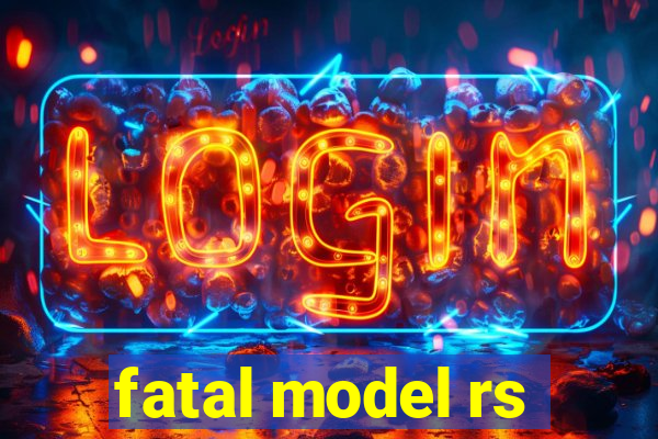 fatal model rs