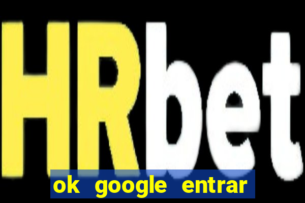 ok google entrar no jogo de c****