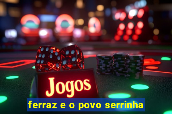 ferraz e o povo serrinha