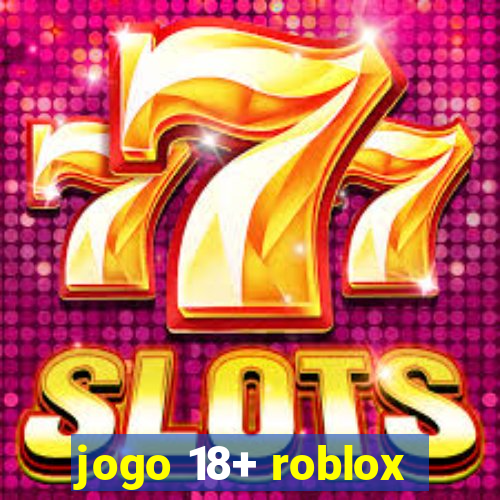 jogo 18+ roblox