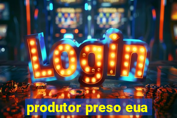 produtor preso eua
