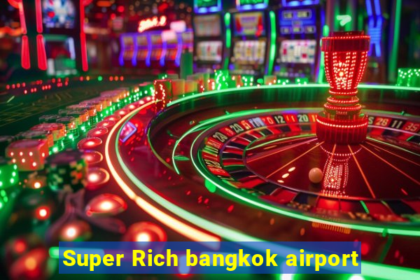 Super Rich bangkok airport