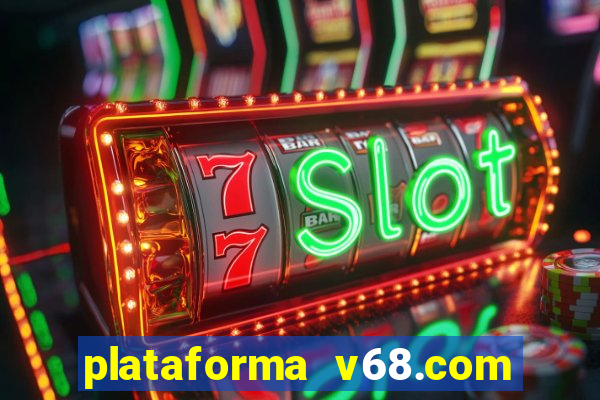 plataforma v68.com é confiável
