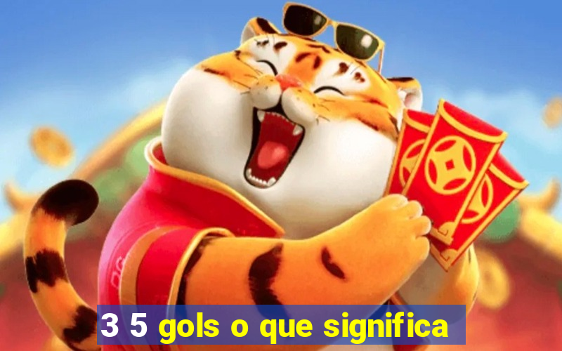 3 5 gols o que significa