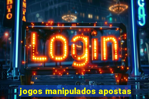 jogos manipulados apostas