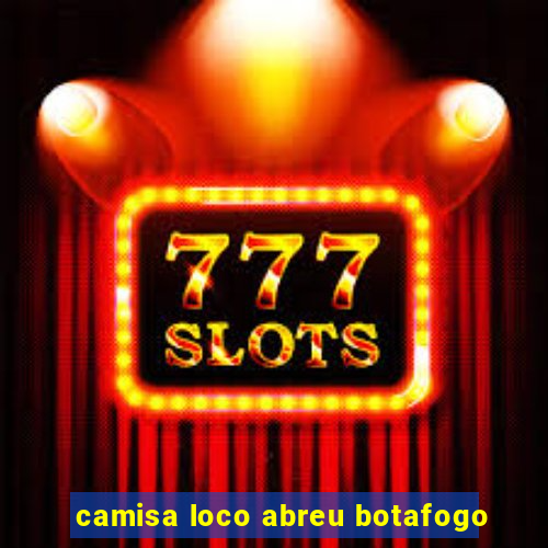 camisa loco abreu botafogo