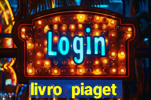 livro piaget desenvolvimento infantil pdf