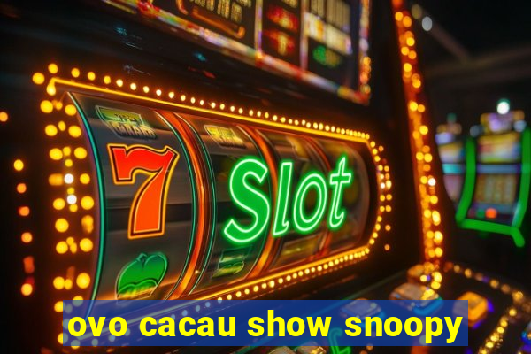 ovo cacau show snoopy