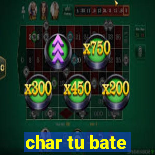 char tu bate