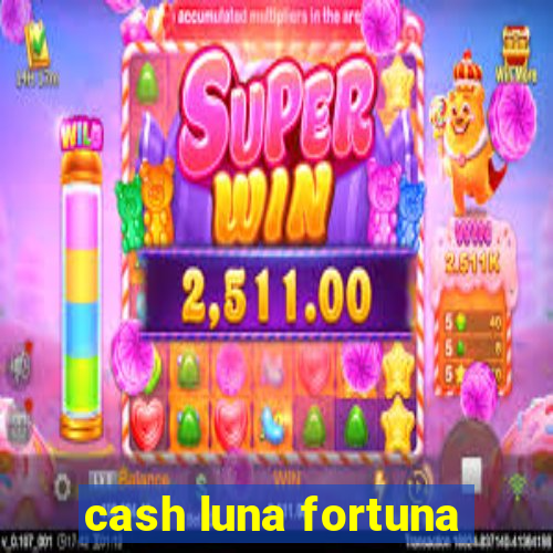 cash luna fortuna