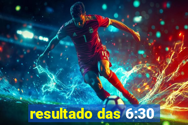 resultado das 6:30