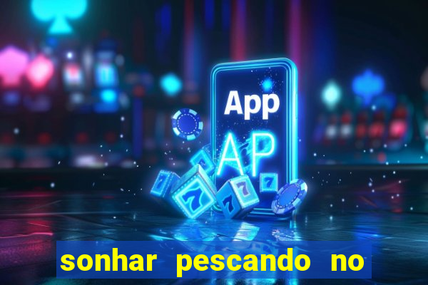 sonhar pescando no jogo do bicho