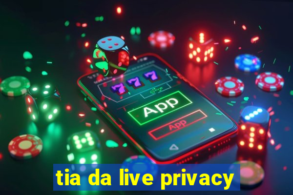 tia da live privacy