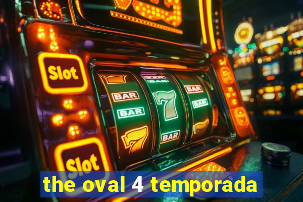 the oval 4 temporada