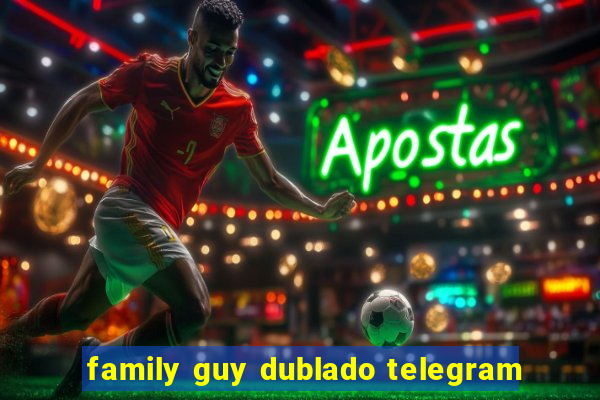 family guy dublado telegram