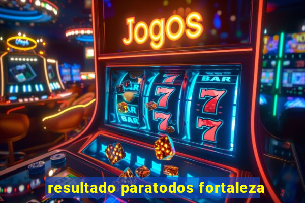 resultado paratodos fortaleza