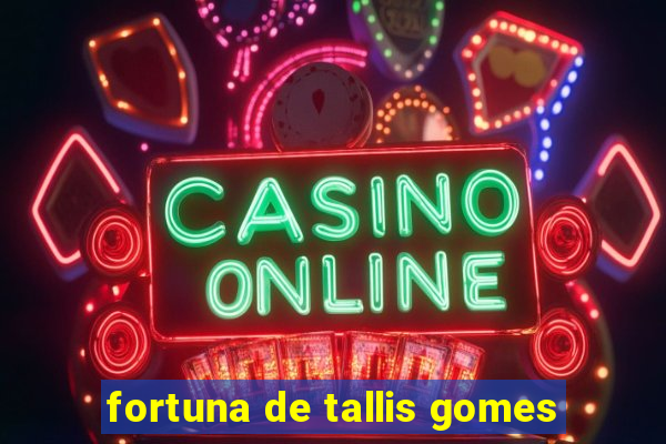 fortuna de tallis gomes