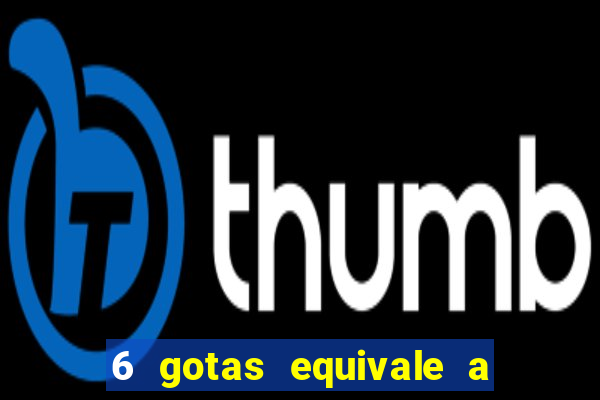 6 gotas equivale a quantos ml