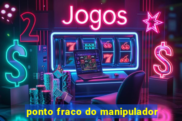 ponto fraco do manipulador
