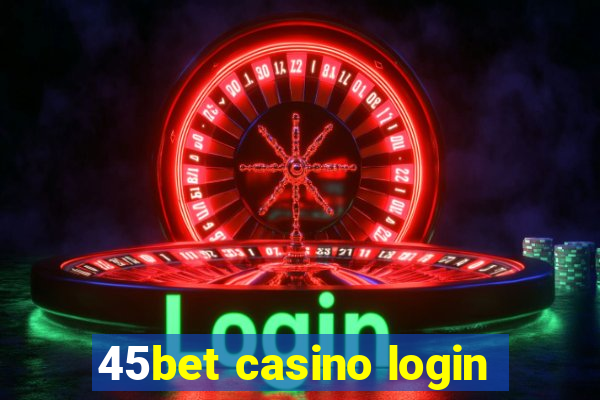 45bet casino login