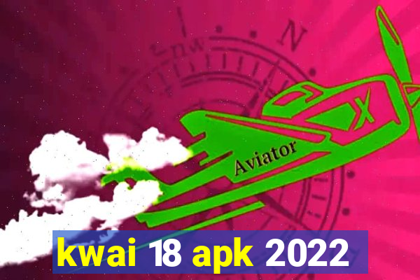 kwai 18 apk 2022