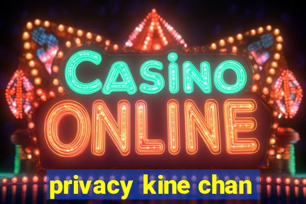 privacy kine chan