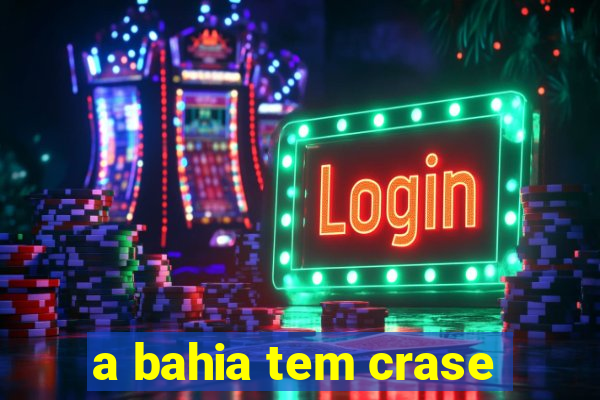 a bahia tem crase
