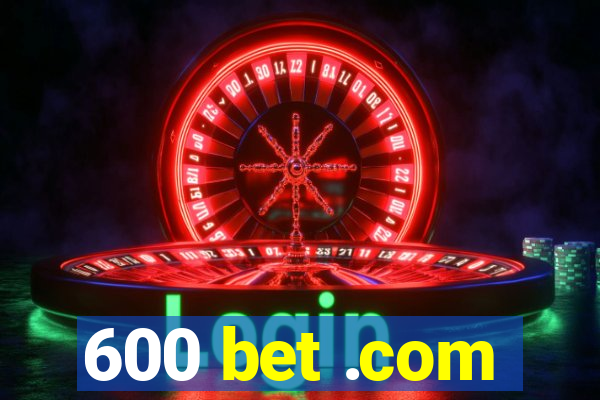 600 bet .com