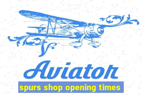 spurs shop opening times