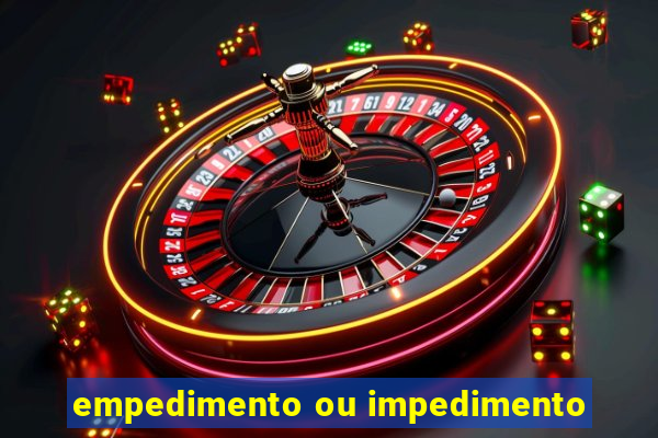 empedimento ou impedimento
