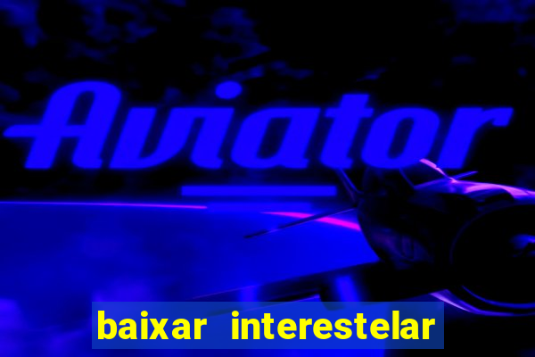 baixar interestelar filme completo dublado