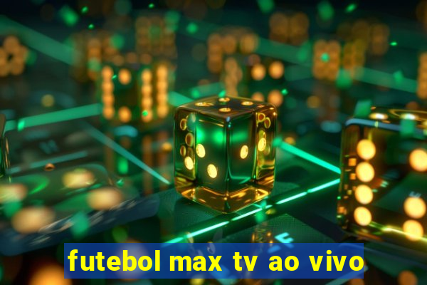 futebol max tv ao vivo