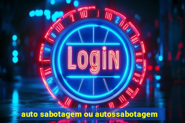 auto sabotagem ou autossabotagem