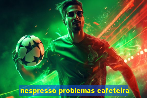 nespresso problemas cafeteira