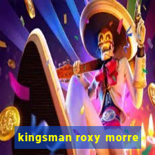kingsman roxy morre