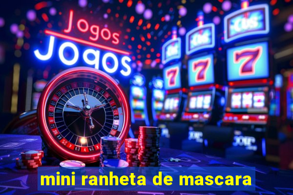 mini ranheta de mascara