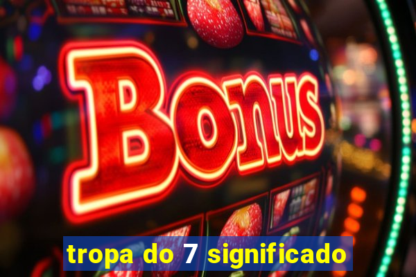 tropa do 7 significado