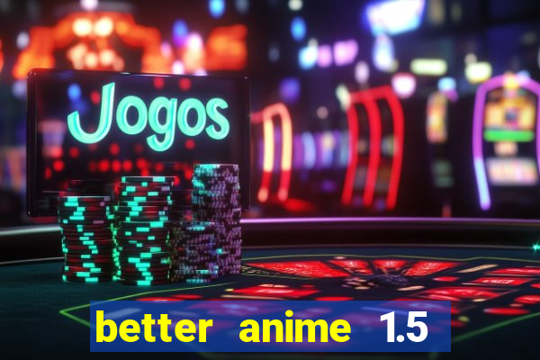 better anime 1.5 apk download