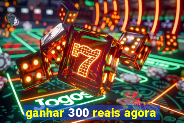 ganhar 300 reais agora