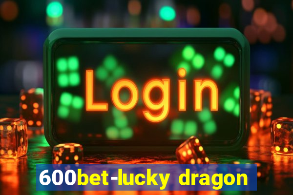 600bet-lucky dragon