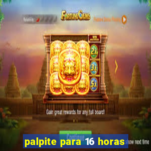 palpite para 16 horas