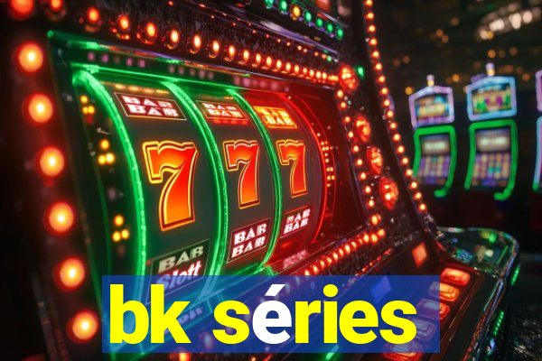 bk séries