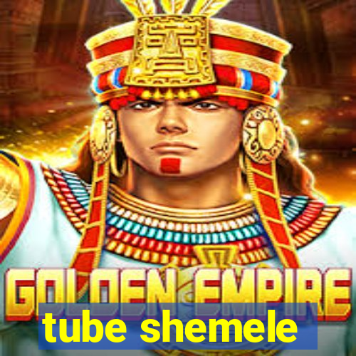 tube shemele
