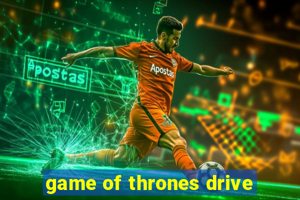 game of thrones drive