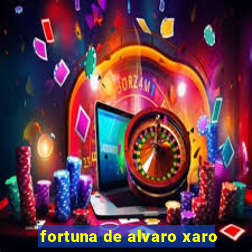 fortuna de alvaro xaro
