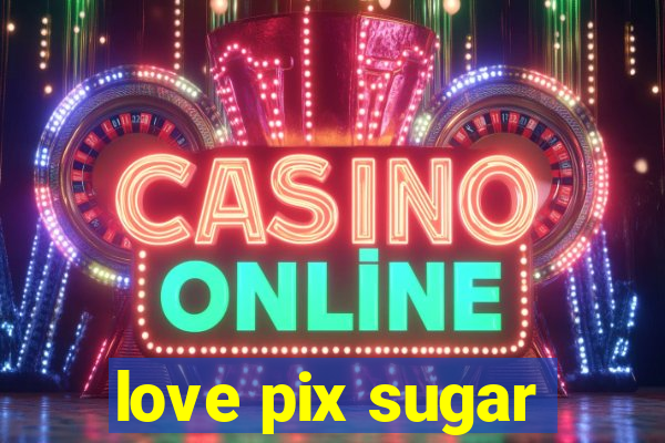 love pix sugar