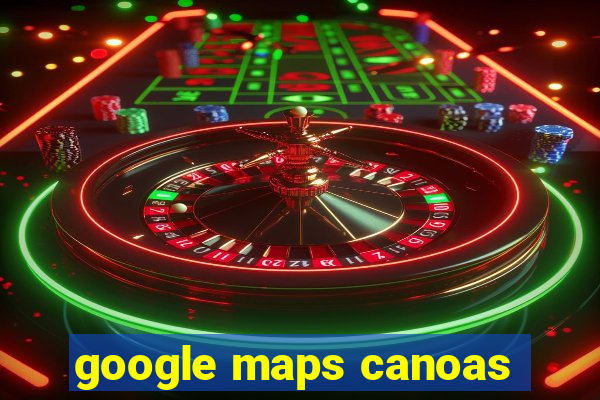 google maps canoas